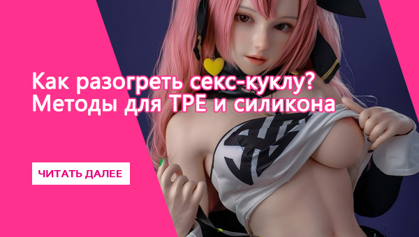 Как разогреть секс-куклу Методы для TPE и силикона